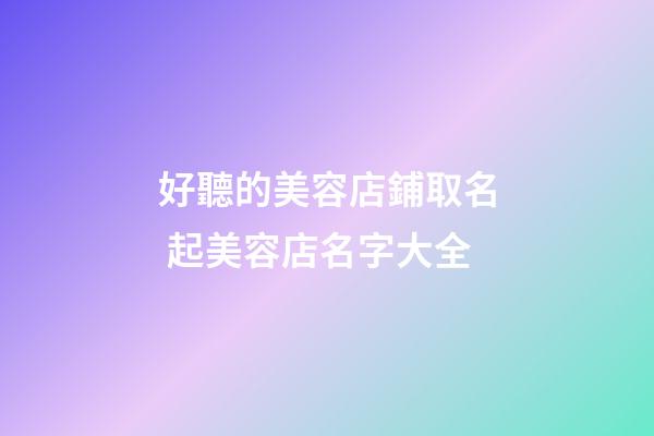 好聽的美容店鋪取名 起美容店名字大全-第1張-店鋪起名-玄機派